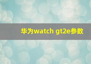 华为watch gt2e参数